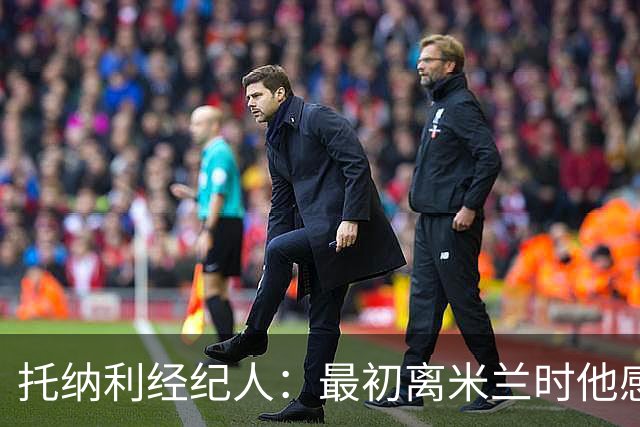 托纳利经纪人：最初离米兰时他感到沮丧，但转会英超是明智之举